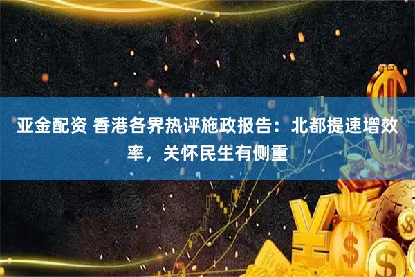 亚金配资 香港各界热评施政报告：北都提速增效率，关怀民生有侧重