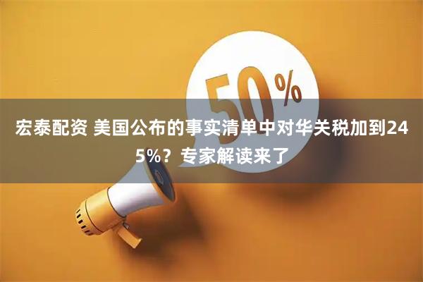宏泰配资 美国公布的事实清单中对华关税加到245%？专家解读来了