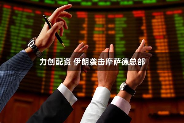 力创配资 伊朗袭击摩萨德总部