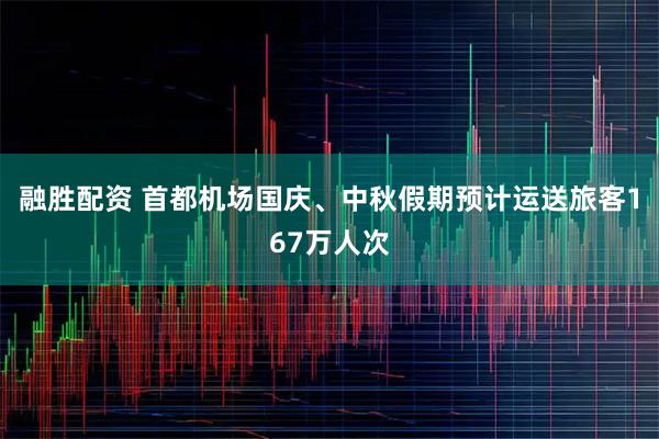 融胜配资 首都机场国庆、中秋假期预计运送旅客167万人次