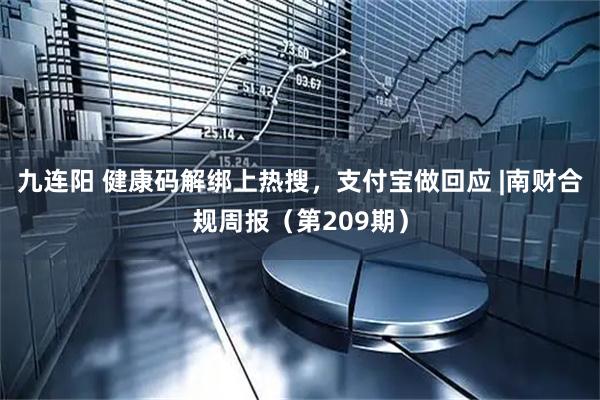 九连阳 健康码解绑上热搜，支付宝做回应 |南财合规周报（第209期）
