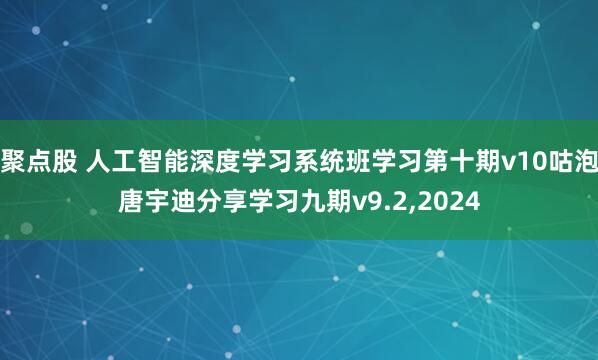 聚点股 人工智能深度学习系统班学习第十期v10咕泡唐宇迪分享学习九期v9.2,2024