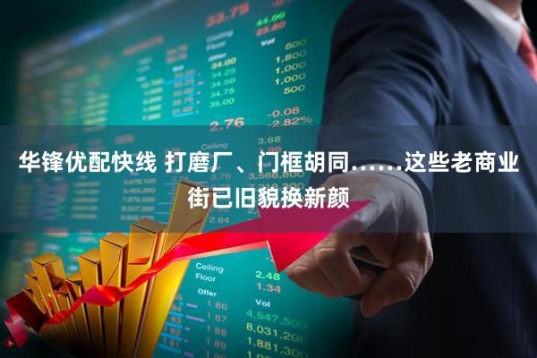 华锋优配快线 打磨厂、门框胡同……这些老商业街已旧貌换新颜