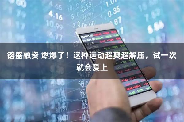 镕盛融资 燃爆了！这种运动超爽超解压，试一次就会爱上